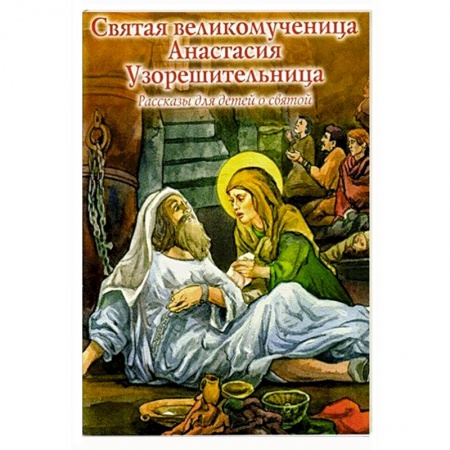 Религиозная литература для детей, книга Святая великомученица Анастасия Узорешительница. Рассказы для детей о святой заказать
