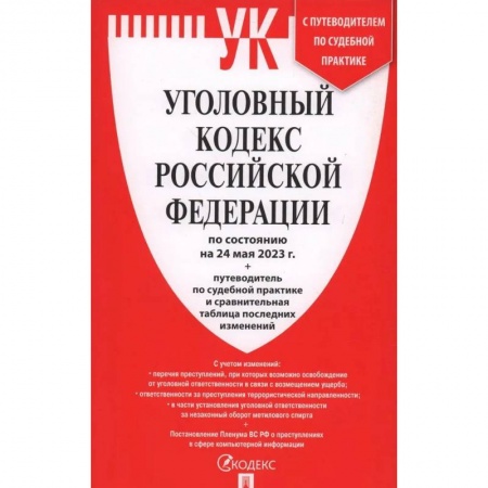Уголовное и уголовно-процессуальное право, книга Уголовный кодекс Российской Федерации на 24.05.2023 + путеводитель по судебной практике и сравнительная таблица последних изменений заказать