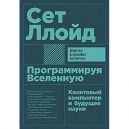 Информатика. Вычислительная техника, книга Программируя Вселенную. Квантовый компьютер и будущее науки заказать