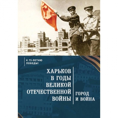 Военные действия, сражения, книга Харьков в годы Великой Отечественной войны.Город и война заказать