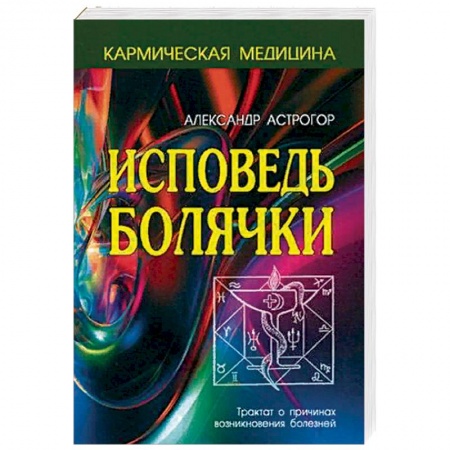 Практическая эзотерика, книга Исповедь болячки. Трактат о причинах возникновения болезней заказать