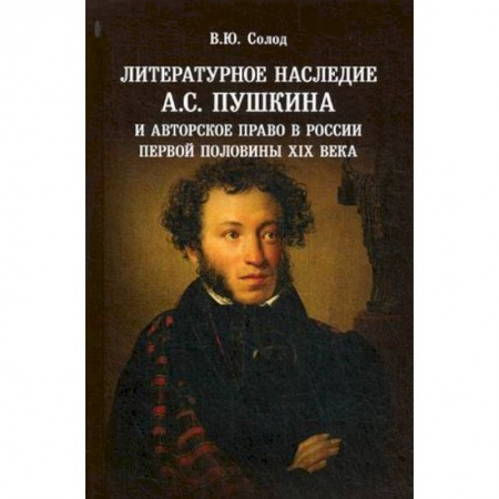 Литературоведение, книга Литературное наследие А.С. Пушкина и авторское право в России первой половины XIX века заказать
