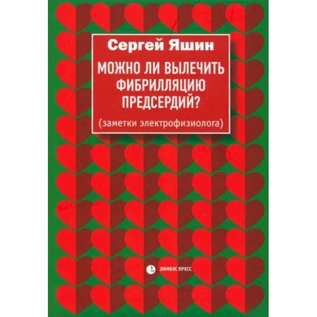 Кардиология, книга Можно ли вылечить фибрилляцию предсердий? Заметки электрофизиолога заказать