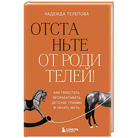 Подростковая психология, книга Отстаньте от родителей! Как перестать прорабатывать детские травмы и начать жить заказать