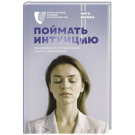 Достижение успеха в жизни, книга Поймать интуицию. Как избавиться от ограничений и жить в удовольствие заказать