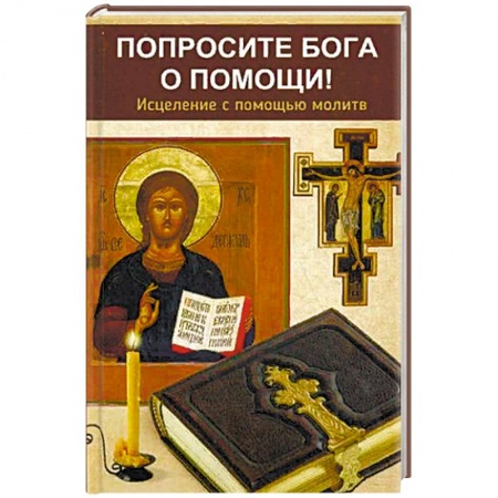 Молитвословы, акафисты, каноны, книга Попросите Бога о помощи! Исцеление с помощью молитв заказать