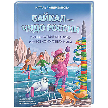 Байкал — чудо России. Путешествие к самому известному озеру мира (для детей)