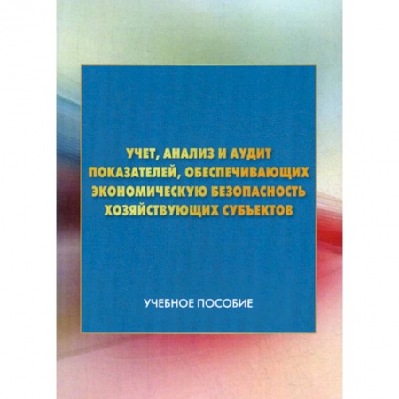 Экономический анализ, оценка и планирование, книга Учет, анализ и аудит показателей, обеспечивающих экономическую безопасность хозяйствующих субъектов заказать