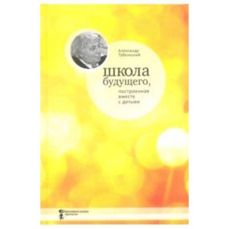 Общие работы по педагогике, книга Школа будущего, построенная вместе с детьми заказать