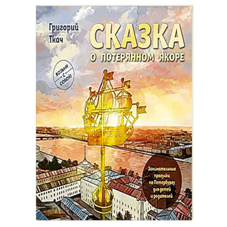 Санкт-Петербург и окрестности, книга Сказка о потерянном якоре. Занимательные прогулки по Петербургу для детей и родителей. Возьми с собой! заказать
