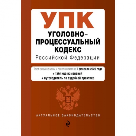 Книги, книга Уголовно-процессуальный кодекс Российской Федерации. Текст с изм. и доп. на 2 февраля 2020 год (+ таблица изменений) (+ путеводитель по судебной практике) заказать