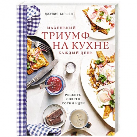 Блюда на каждый день, книга Маленький триумф на кухне каждый день. Рецепты, советы и сотни идей заказать