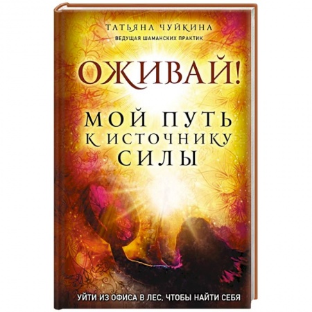 Эзотерические учения, книга Оживай! Мой путь к источнику силы.Уйти из офиса в лес, чтобы найти себя заказать