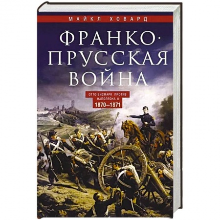 История войн, книга Франко-прусская война. Отто Бисмарк против Наполеона III. 1870—1871 заказать