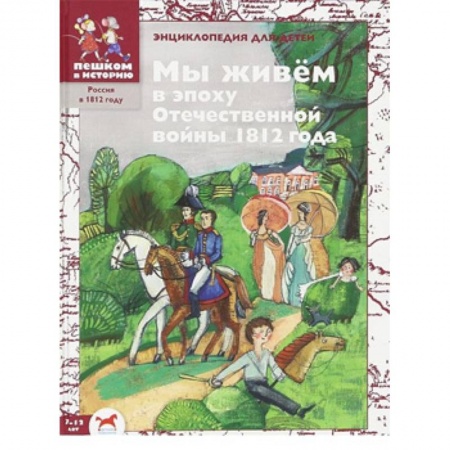 Всемирная история, книга Мы живём в эпоху Отечественной войны 1812 года: энциклопедия для детей заказать