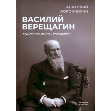 Мемуары, биографии деятелей культуры, искусства, книга Василий Верещагин: Художник, воин, гражданин заказать