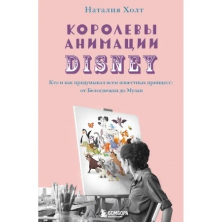 Культура, искусство, книга Королевы анимации Disney. Кто и как придумывал всем известных принцесс: от Белоснежки до Мулан заказать