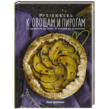 Выпечка, десерты, книга Про любовь к овощам и пирогам. От драников до галет, от оладьев до штолленов заказать