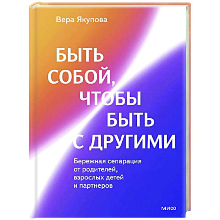 Психология отношений, книга Быть собой, чтобы быть с другими: бережная сепарация от родителей, взрослых детей и партнеров заказать