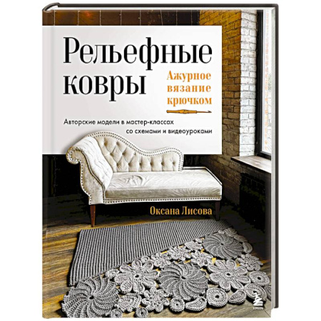 Вязание, книга Рельефные ковры. Ажурное вязание крючком. Авторские модели в мастер-классах со схемами и видеоуроками заказать