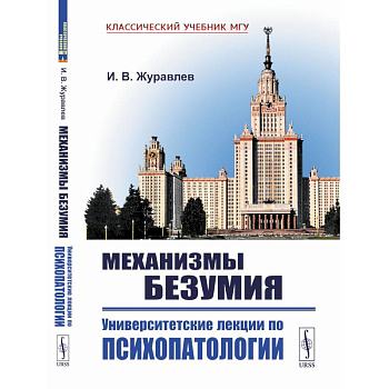 Механизмы безумия: Университетские лекции по психопатологии. 2-е изд., испр