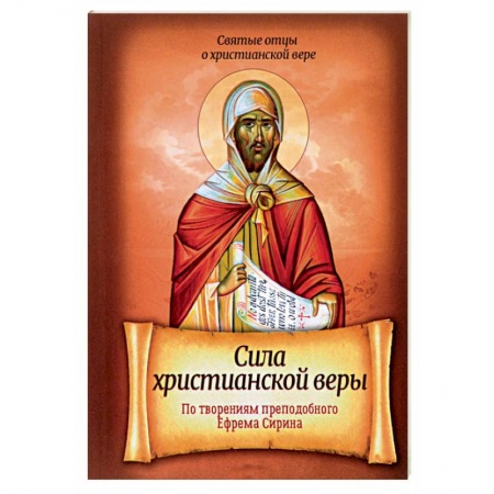 Духовная литература, книга Сила христианской веры. По творениям Преподобного Ефрема Сирина заказать