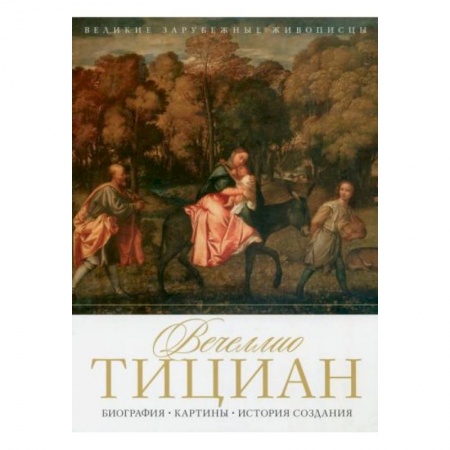Живопись, книга Вечеллио Тициан. Биография. Картины. История создания заказать