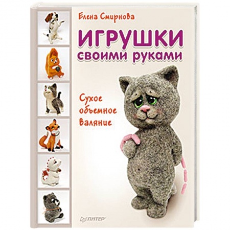 Другие виды ремесел и рукоделия, книга Игрушки своими руками. Сухое объемное валяние заказать