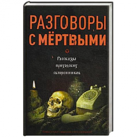 Проповеди, поучения, беседы, письма, книга Разговоры с мертвыми. Рассказы приходских священников заказать