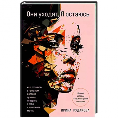 Практическая психология, книга Они уходят, я остаюсь. Как оставить в прошлом детские травмы, поверить в себя и исполнить мечты заказать
