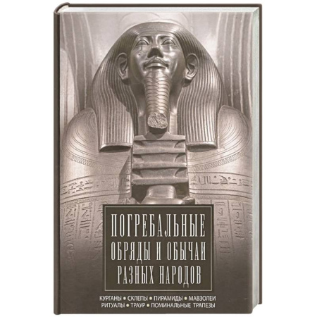 Этнография, книга Погребальные обряды и обычаи разных народов. Курганы, склепы, пирамиды, мавзолеи. Ритуалы, траур, поминальные трапезы заказать