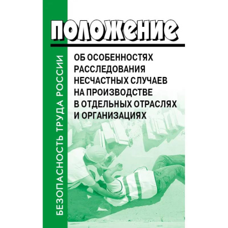 Нормативные правовые акты, книга Положение об особенностях расследования несчастных случаев на производстве в отдельных отраслях и  организациях заказать