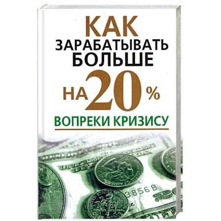 Книги, книга Как зарабатывать больше на 20% вопреки кризису заказать