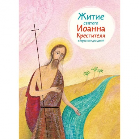 Книги, книга Житие святого Иоанна Крестителя в пересказе для детей заказать