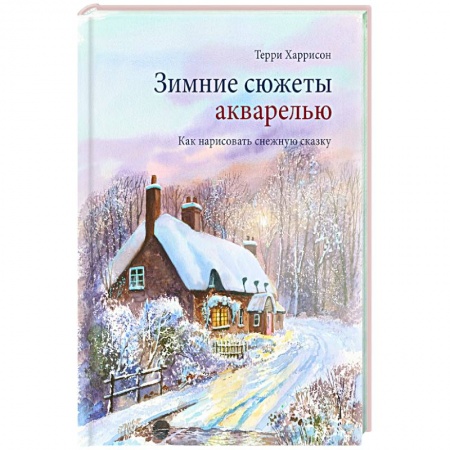 Живопись, книга Зимние сюжеты акварелью. Как нарисовать снежную сказку заказать