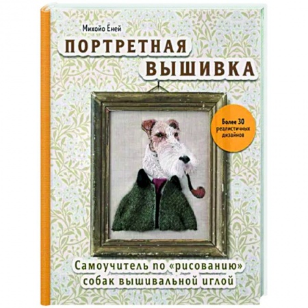 Вышивка, книга Портретная вышивка. Самоучитель по «рисованию» собак вышивальной иглой заказать
