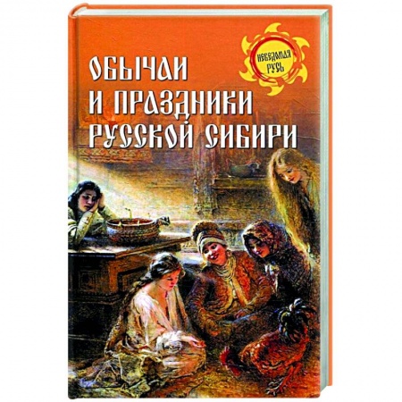 От Руси до России, книга Обычаи и праздники Русской Сибири заказать