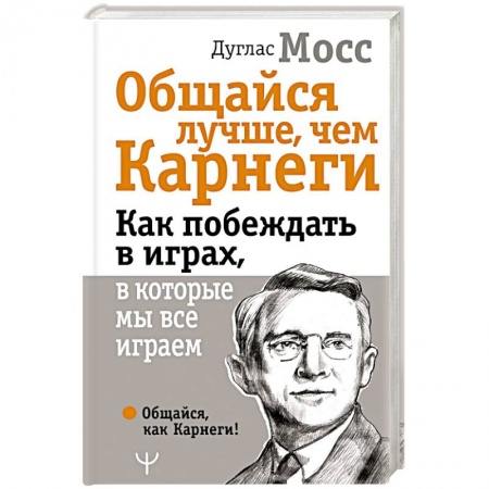 Психология, книга Общайся лучше, чем Карнеги. Как побеждать в играх, в которые мы все играем заказать
