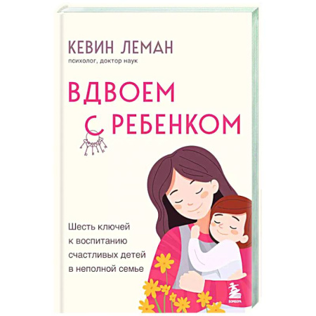 Воспитание и педагогика, книга Вдвоем с ребенком. Шесть ключей к воспитанию счастливых детей в неполной семье заказать