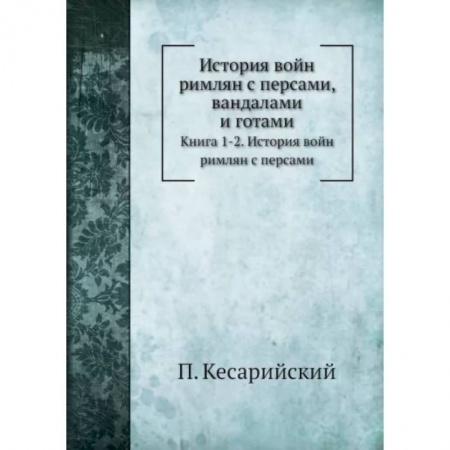 До XIX века, книга История войн римлян с персами, вандалами и готами. Книги 1, 2. История войн римлян с персами заказать