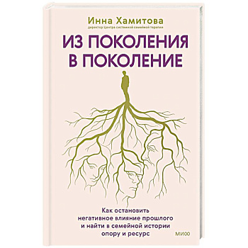 Из поколения в поколение. Как остановить негативное влияние прошлого и найти в семейной истории опору и ресурс Из поколения в поколение. Как остановить негативное влияние прошлого и найти в семейной истории опору и ресурс