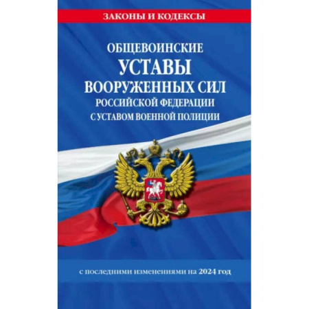 Общие справочники, книга Общевоинские уставы Вооруженных Сил Российской Федерации с Уставом военной полиции с посл. изм. на 2024 г. заказать