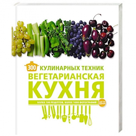 Вегетарианская кухня, книга 300 кулинарных техник. Вегетарианская кухня заказать