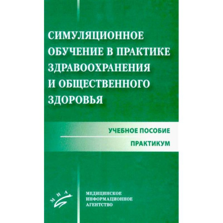 Медико-биологические дисциплины, книга Симуляционное обучение в практике здравоохранения и общественного здоровья: учебное пособие: практикум заказать