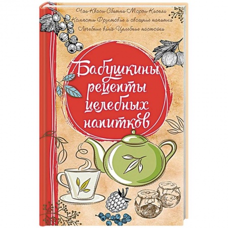Чай. Соки. Настойки. Целебные масла, книга Бабушкины рецепты целебных напитков заказать