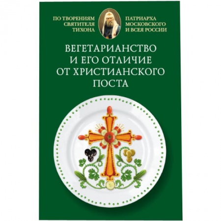 Книги, книга Вегетарианство и его отличие от христианского поста: По творениям святителя Тихона,. заказать