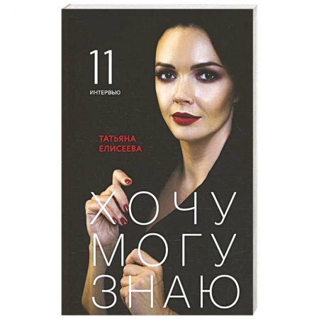 Психология. Общие работы, книга Хочу. Могу. Знаю: 11 интервью о жизни с психологом Татьяной Елисеевой заказать