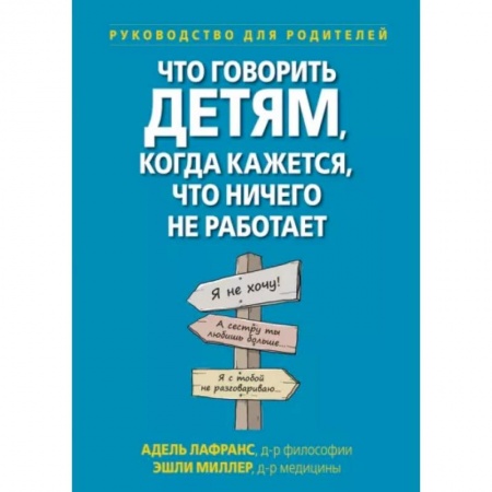Воспитание и педагогика, книга Что говорить детям, когда кажется, что ничего не работает. Руководство для родителей заказать