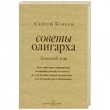 Книги, книга Советы олигарха. Золотой том. Как строить отношения состоятельному человеку - и с состоятельным человеком, - и избежать разочарований заказать