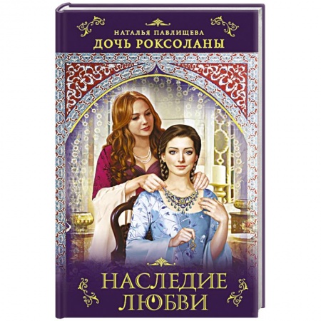 Исторический любовный роман, книга Дочь Роксоланы. Наследие любви заказать
